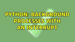 Python: Background processes with an interrupt (2 Solutions!!) Wealth