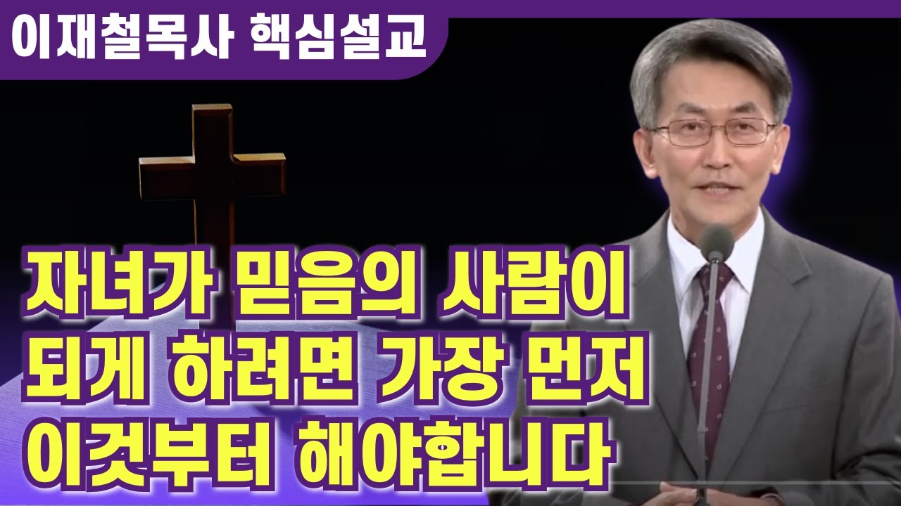 자녀를 믿음의 사람이 되게하기위해 가장 먼저 해야할것 | 이재철 목사 핵심설교