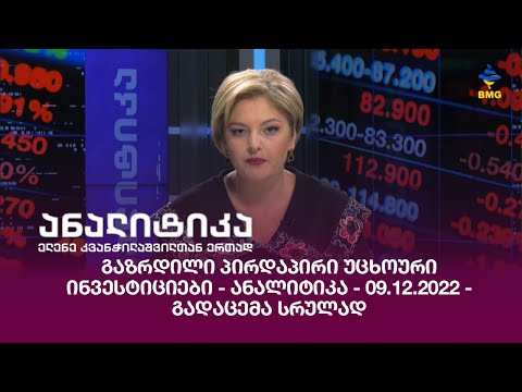 გაზრდილი პირდაპირი უცხოური ინვესტიციები - ანალიტიკა - 09.12.2022 - გადაცემა სრულად