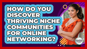 How Do You Discover Thriving Niche Communities For Online Networking? - Midlife Reset Coach