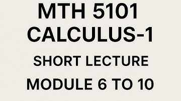 Mth5101 Calculus-1 Short Lecture Module 6 to 10