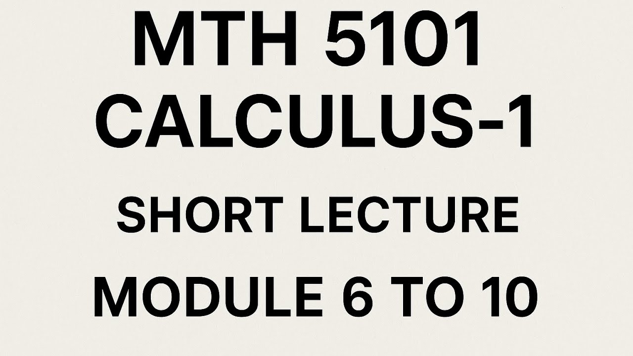 Mth5101 Calculus-1 Short Lecture Module 6 to 10