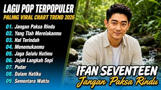 Ifan Seventeen - JANGAN PAKSA RINDU - HAL TERINDAH - YANG TLAH MERELAKANMU| LAGU POP TERPOPULER 2026