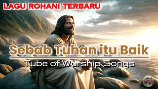 Download Lagu Lagu Rohani Terbaru 2025 | SEBAB TUHAN ITU BAIK (Official Lyrics Video) | Tube of Worship Songs MP3