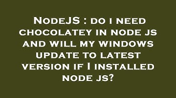 NodeJS : do i need chocolatey in node js and will my windows update to latest version if I installed