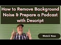 Using Descript to Take Out Background Noise and Prepare a Podcast