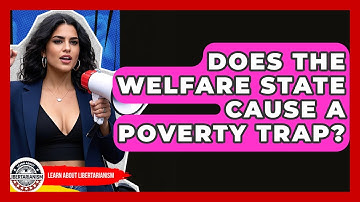 Does The Welfare State Cause A Poverty Trap? - Learn About Libertarianism