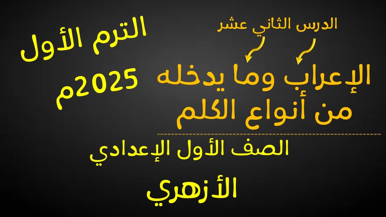 الإعراب وما يدخله من أنواع الكلم  للصف الأول الإعدادي الأزهري -لغة عربية - الترم الأول-أ/ مصطفى عبده