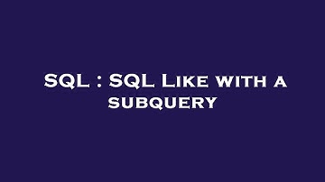 SQL : SQL Like with a subquery