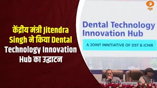 केंद्रीय मंत्री  Jitendra Singh ने किया Dental Technology Innovation Hub का उद्घाटन