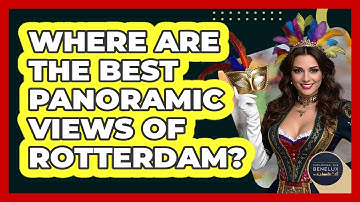 Where Are The Best Panoramic Views Of Rotterdam? - Exploring The Benelux