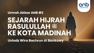Umroh Akbar ANB #2 : Sejarah Hijrah Rasulullah ke Kota Madinah | Ustadz Wira Bachrun Al Bankawy