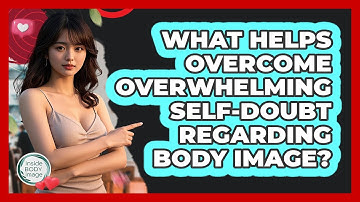 What Helps Overcome Overwhelming Self-doubt Regarding Body Image? - Inside Body Image