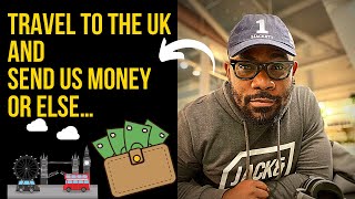 Travel to the UK and send us money or else