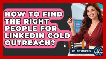 How To Find The Right People For LinkedIn Cold Outreach? - Get Linked Together