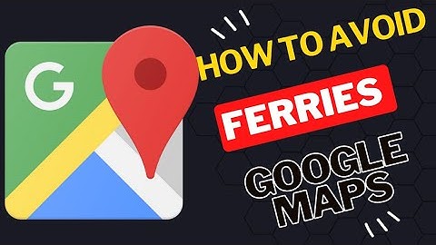 How to Avoid ferries on Google Maps