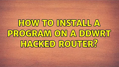 How to install a program on a DDWRT hacked router? (3 Solutions!!)