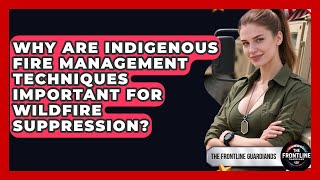 Why Are Indigenous Fire Management Techniques Important For Wildfire Suppression?