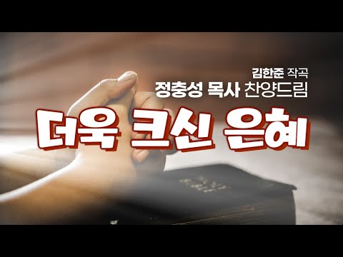 '더욱 크신 은혜/내가 지금 사는 것(김한준曲)', 정충성 목사 찬양드림, It's a Greater Grace
