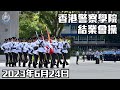 【 香港警察學院結業會操 • 2023年6月24日 】