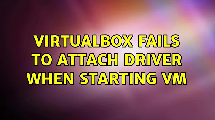 VirtualBox fails to attach driver when starting VM (2 Solutions!!)