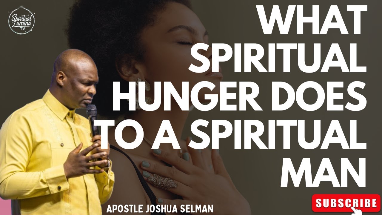 WHAT SPIRITUAL HUNGER DOES TO A SPIRITUAL MAN I APOSTLE JOSHUA SELMAN