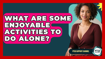 What Are Some Enjoyable Activities To Do Alone? - PTSD Support Channel