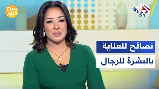 طرق العناية بالبشرة للرجال ونصائح للمزج بين الكلاسيكي والمودرن في الديكور الداخلي │ صباح النور