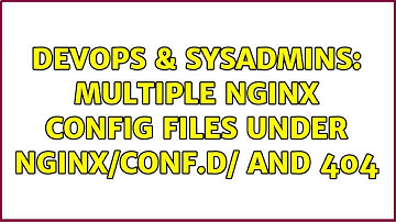 DevOps & SysAdmins: multiple nginx config files under nginx/conf.d/ and 404