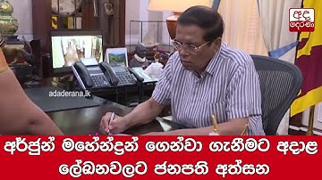 අර්ජුන් මහේන්ද්‍රන් ගෙන්වා ගැනීමට අදාළ ලේඛනවලට ජනපති අත්සන