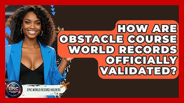 How Are Obstacle Course World Records Officially Validated? - Epic World Record Holders