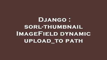 Django : sorl-thumbnail ImageField dynamic upload_to path
