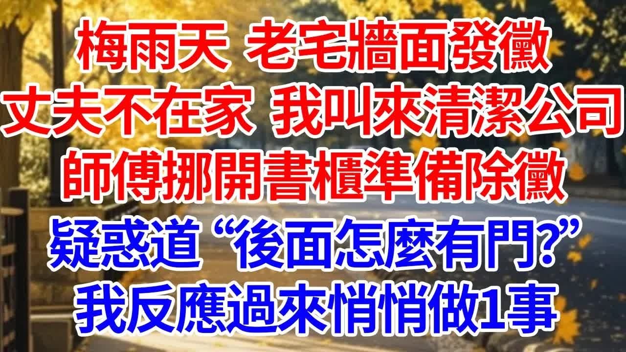 梅雨天老宅牆面發黴，丈夫不在家我叫來清潔公司。師傅挪開書櫃準備除黴，疑惑道“後面怎麼有門？”我反應過來悄悄做1事#情感 #人生感悟 #情感故事 #為人處世 #故事