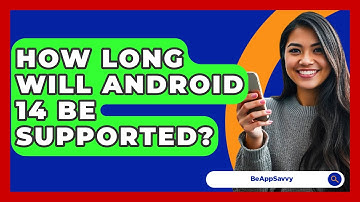 How Long Will Android 14 Be Supported? - Be App Savvy