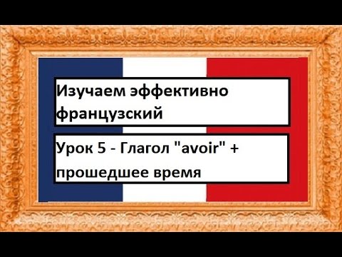 Изучаем эффективно французский (урок 05) - Глагол "avoir" + прошедшее время