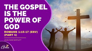The Gospel Is The Power Of God Pt. 4 - Pastor John-Mark Bartlett