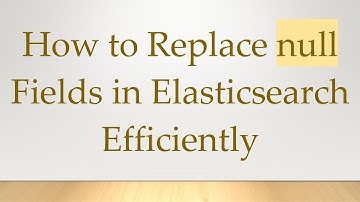 How to Replace null Fields in Elasticsearch Efficiently
