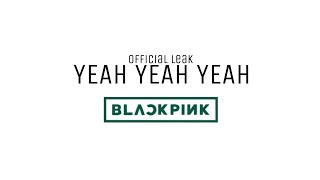 BLACKPINK - ‘Yeah Yeah Yeah’ Leak