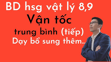 Bồi dưỡng HSG vật lý 8,9 | Chuyển động cơ học | Vận tốc trung bình | (Dạy bổ sung thêm) | tiếp theo