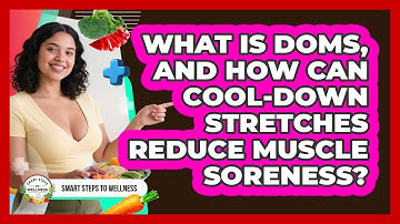 What Is DOMS, And How Can Cool-down Stretches Reduce Muscle Soreness? - Smart Steps to Wellness