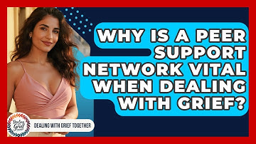 Why Is A Peer Support Network Vital When Dealing With Grief? - Dealing With Grief Together