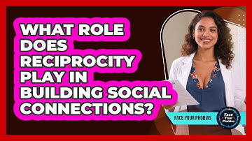 What Role Does Reciprocity Play In Building Social Connections? - Face Your Phobias