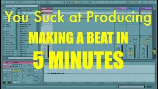 You Suck at Producing: How to Make a Beat in 5 Minutes