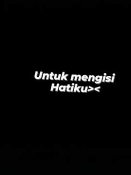 Untuk mengisi hatiku