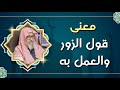 ما معنى قول الزور والعمل به العلامة الشيخ صالح الفوزان ما معنى قول الزور والعمل به العلامة الشيخ صالح الفوزان