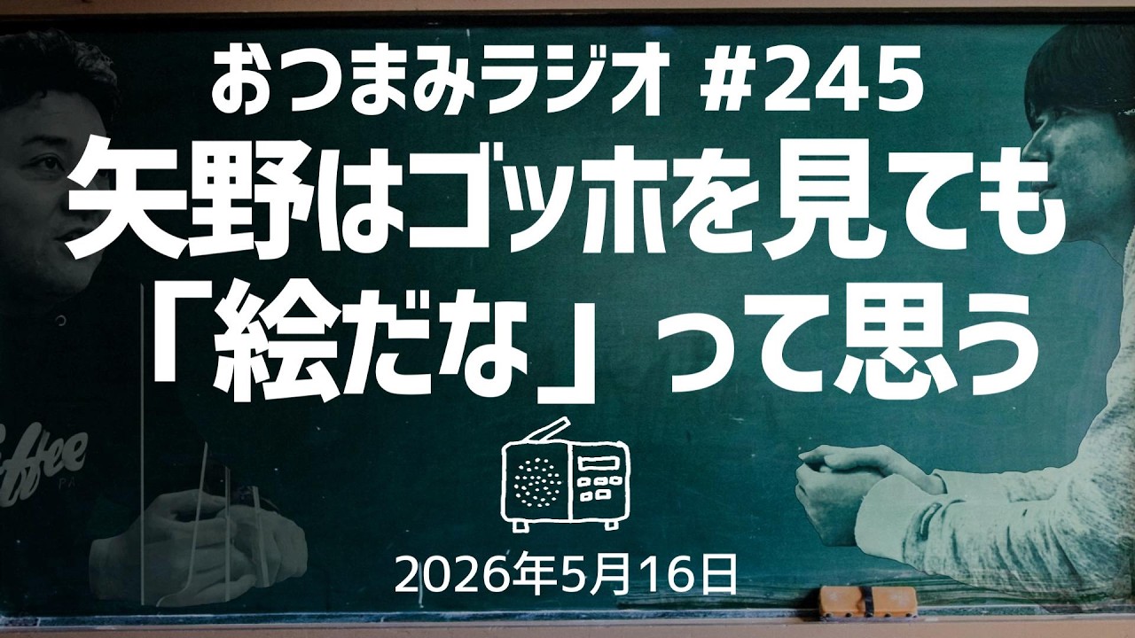 【おつまみラジオ245】矢野はゴッホを見ても「絵だな」って思う／2026年5月15日