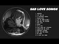 Best slowed sad songs  sad love songs that make you cry  songs to listen to when you are sad