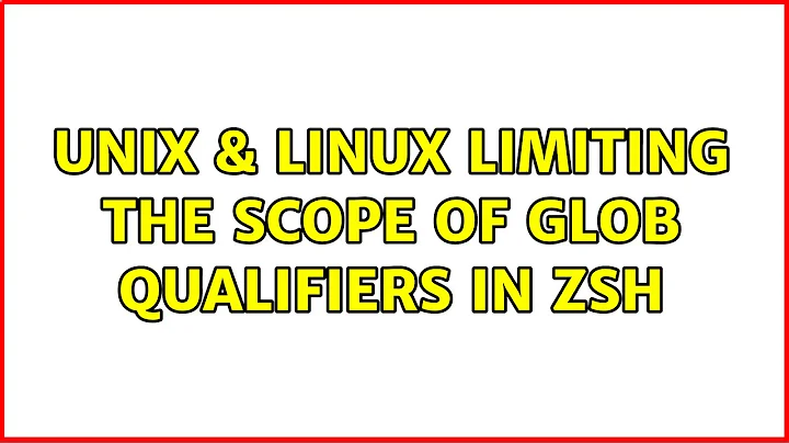 Unix & Linux: Limiting the scope of glob qualifiers in zsh (2 Solutions!!)