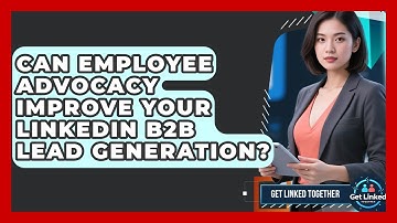 Can Employee Advocacy Improve Your LinkedIn B2B Lead Generation? - Get Linked Together