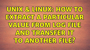 Unix & Linux: How to extract a particular value from log file and transfer it to another file?